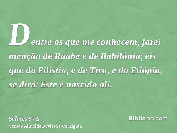 Dentre os que me conhecem, farei menção de Raabe e de Babilônia; eis que da Filístia, e de Tiro, e da Etiópia, se dirá: Este é nascido ali.