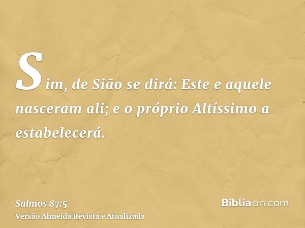 Sim, de Sião se dirá: Este e aquele nasceram ali; e o próprio Altíssimo a estabelecerá.