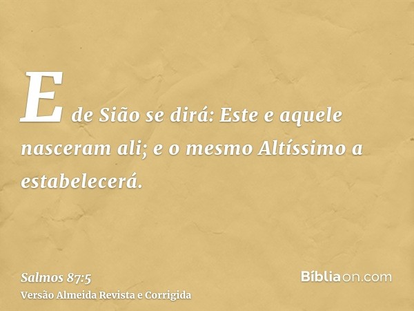 E de Sião se dirá: Este e aquele nasceram ali; e o mesmo Altíssimo a estabelecerá.