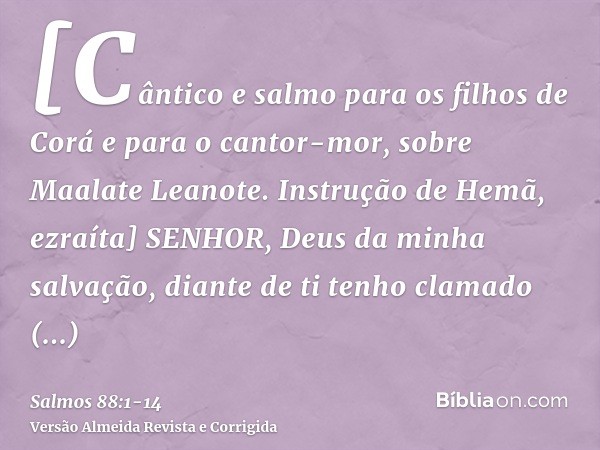 [Cântico e salmo para os filhos de Corá e para o cantor-mor, sobre Maalate Leanote. Instrução de Hemã, ezraíta] SENHOR, Deus da minha salvação, diante de ti ten