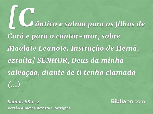 [Cântico e salmo para os filhos de Corá e para o cantor-mor, sobre Maalate Leanote. Instrução de Hemã, ezraíta] SENHOR, Deus da minha salvação, diante de ti ten