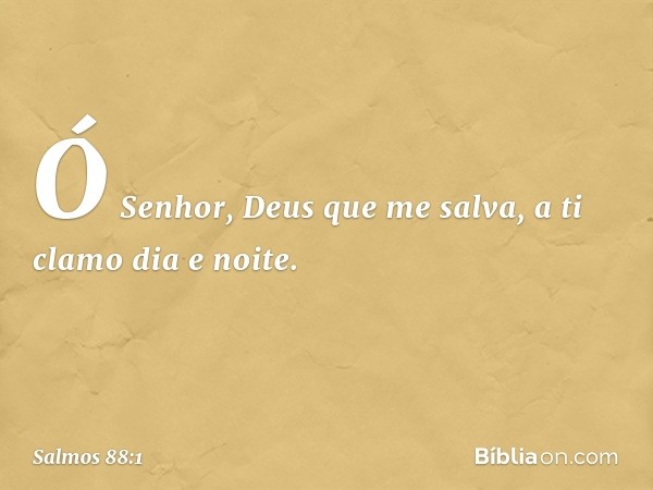 Ó Senhor, Deus que me salva,
a ti clamo dia e noite. -- Salmo 88:1