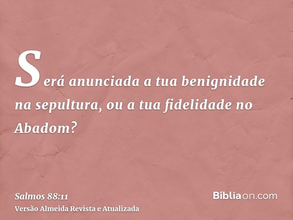 Será anunciada a tua benignidade na sepultura, ou a tua fidelidade no Abadom?