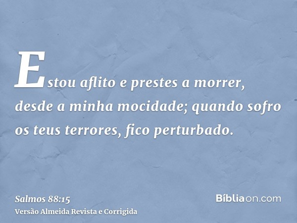 Estou aflito e prestes a morrer, desde a minha mocidade; quando sofro os teus terrores, fico perturbado.