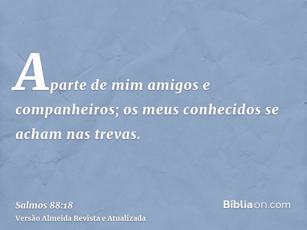 Aparte de mim amigos e companheiros; os meus conhecidos se acham nas trevas.