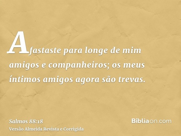 Afastaste para longe de mim amigos e companheiros; os meus íntimos amigos agora são trevas.