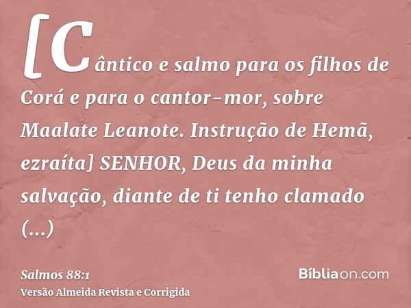 [Cântico e salmo para os filhos de Corá e para o cantor-mor, sobre Maalate Leanote. Instrução de Hemã, ezraíta] SENHOR, Deus da minha salvação, diante de ti ten