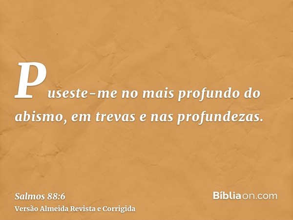 Puseste-me no mais profundo do abismo, em trevas e nas profundezas.