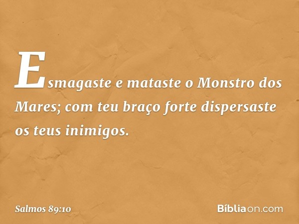 Esmagaste e mataste o Monstro dos Mares;
com teu braço forte
dispersaste os teus inimigos. -- Salmo 89:10