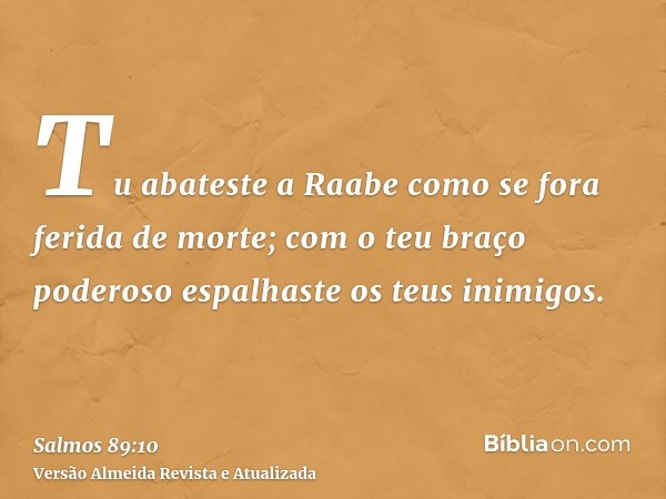 Tu abateste a Raabe como se fora ferida de morte; com o teu braço poderoso espalhaste os teus inimigos.