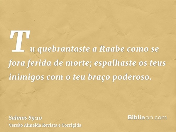 Tu quebrantaste a Raabe como se fora ferida de morte; espalhaste os teus inimigos com o teu braço poderoso.