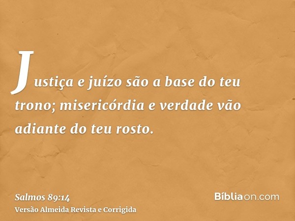 Justiça e juízo são a base do teu trono; misericórdia e verdade vão adiante do teu rosto.