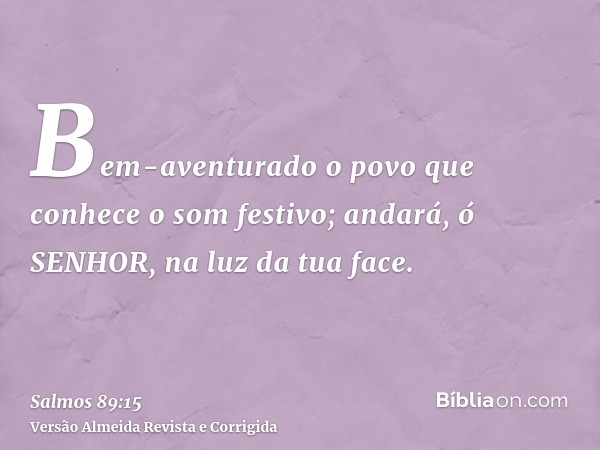 Bem-aventurado o povo que conhece o som festivo; andará, ó SENHOR, na luz da tua face.