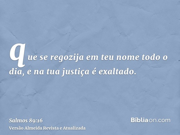 que se regozija em teu nome todo o dia, e na tua justiça é exaltado.