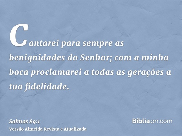 Cantarei para sempre as benignidades do Senhor; com a minha boca proclamarei a todas as gerações a tua fidelidade.