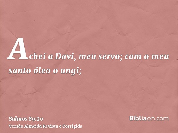 Achei a Davi, meu servo; com o meu santo óleo o ungi;