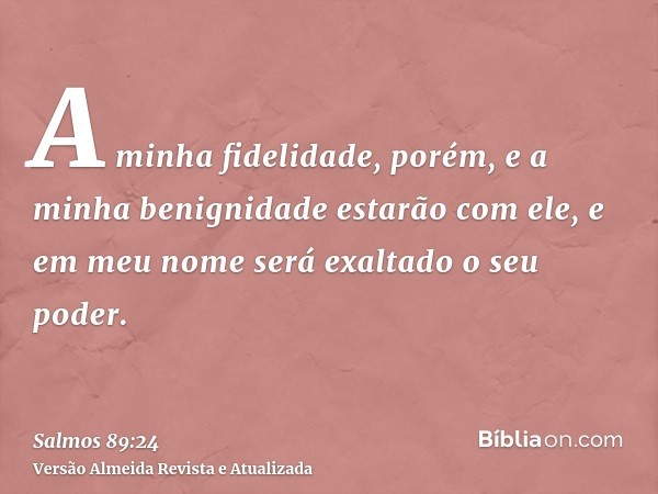 A minha fidelidade, porém, e a minha benignidade estarão com ele, e em meu nome será exaltado o seu poder.