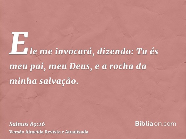 Ele me invocará, dizendo: Tu és meu pai, meu Deus, e a rocha da minha salvação.