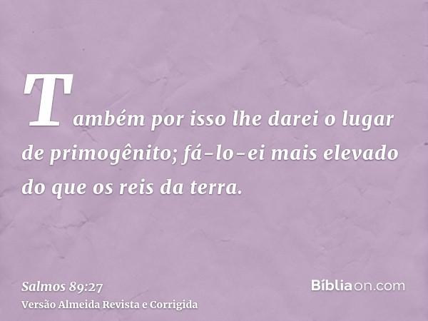 Também por isso lhe darei o lugar de primogênito; fá-lo-ei mais elevado do que os reis da terra.