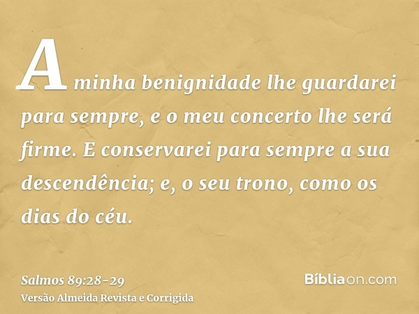 A minha benignidade lhe guardarei para sempre, e o meu concerto lhe será firme.E conservarei para sempre a sua descendência; e, o seu trono, como os dias do céu