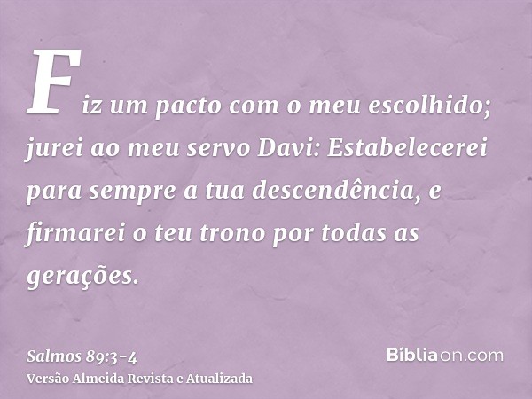 Fiz um pacto com o meu escolhido; jurei ao meu servo Davi:Estabelecerei para sempre a tua descendência, e firmarei o teu trono por todas as gerações.