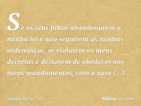 "Se os seus filhos abandonarem a minha lei
e não seguirem as minhas ordenanças, se violarem os meus decretos
e deixarem de obedecer aos meus mandamentos, com a