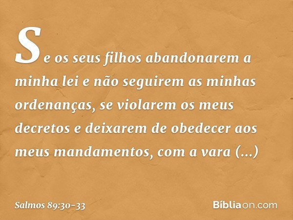 "Se os seus filhos abandonarem a minha lei
e não seguirem as minhas ordenanças, se violarem os meus decretos
e deixarem de obedecer aos meus mandamentos, com a 
