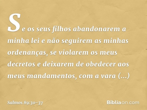 "Se os seus filhos abandonarem a minha lei
e não seguirem as minhas ordenanças, se violarem os meus decretos
e deixarem de obedecer aos meus mandamentos, com a 