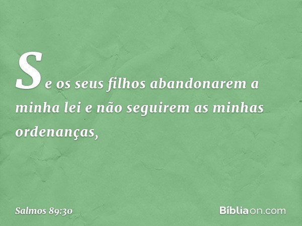 "Se os seus filhos abandonarem a minha lei
e não seguirem as minhas ordenanças, -- Salmo 89:30