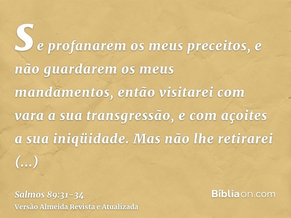 se profanarem os meus preceitos, e não guardarem os meus mandamentos,então visitarei com vara a sua transgressão, e com açoites a sua iniqüidade.Mas não lhe ret