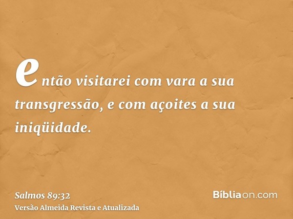 então visitarei com vara a sua transgressão, e com açoites a sua iniqüidade.