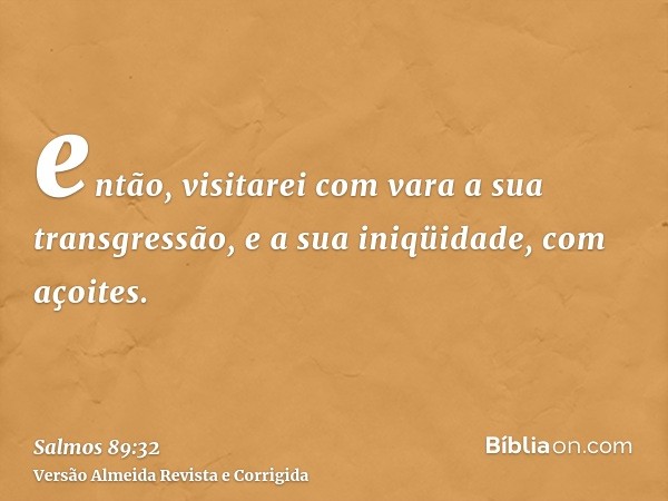 então, visitarei com vara a sua transgressão, e a sua iniqüidade, com açoites.