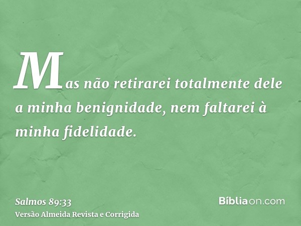 Mas não retirarei totalmente dele a minha benignidade, nem faltarei à minha fidelidade.
