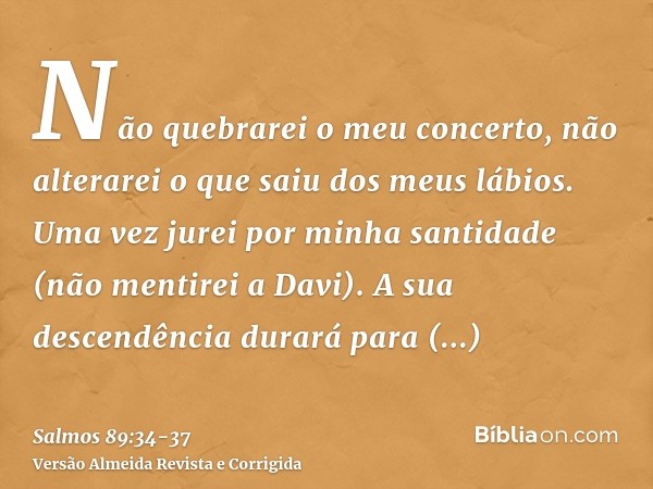 Não quebrarei o meu concerto, não alterarei o que saiu dos meus lábios.Uma vez jurei por minha santidade (não mentirei a Davi).A sua descendência durará para se