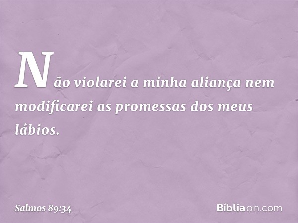 Não violarei a minha aliança
nem modificarei as promessas dos meus lábios. -- Salmo 89:34