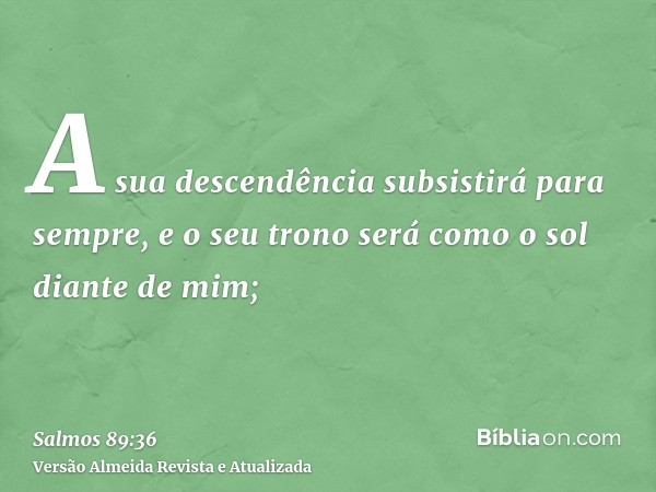 A sua descendência subsistirá para sempre, e o seu trono será como o sol diante de mim;