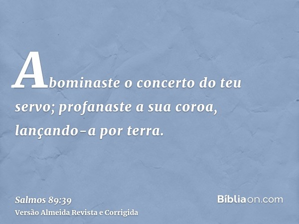 Abominaste o concerto do teu servo; profanaste a sua coroa, lançando-a por terra.