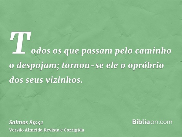 Todos os que passam pelo caminho o despojam; tornou-se ele o opróbrio dos seus vizinhos.