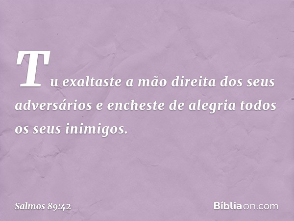 Tu exaltaste a mão direita dos seus adversários
e encheste de alegria todos os seus inimigos. -- Salmo 89:42