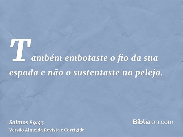 Também embotaste o fio da sua espada e não o sustentaste na peleja.
