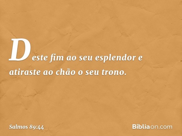 Deste fim ao seu esplendor
e atiraste ao chão o seu trono. -- Salmo 89:44