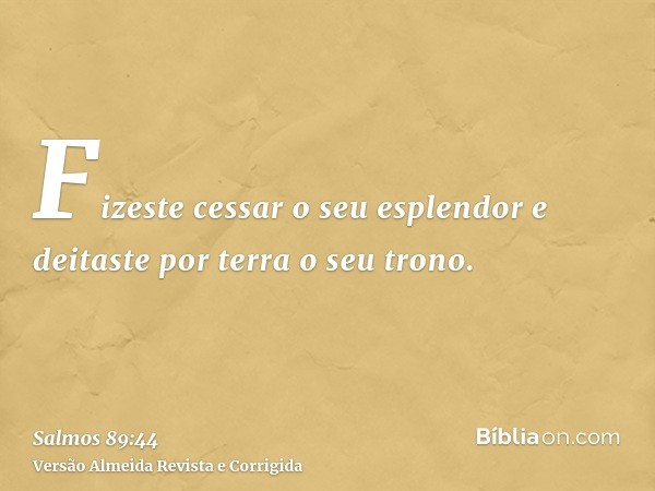 Fizeste cessar o seu esplendor e deitaste por terra o seu trono.