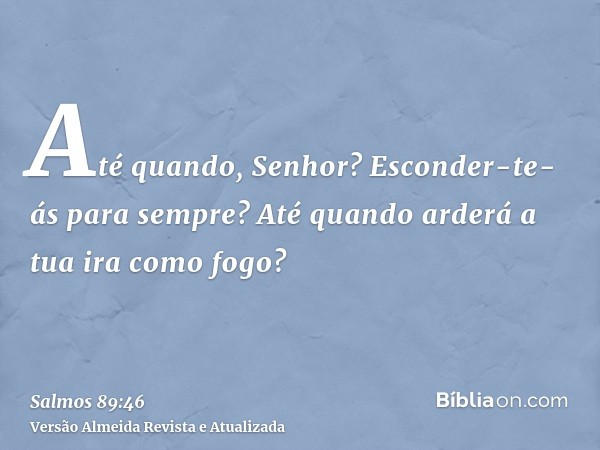 Até quando, Senhor? Esconder-te-ás para sempre? Até quando arderá a tua ira como fogo?