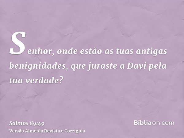 Senhor, onde estão as tuas antigas benignidades, que juraste a Davi pela tua verdade?