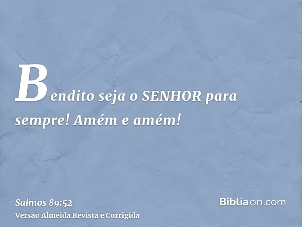 Bendito seja o SENHOR para sempre! Amém e amém!