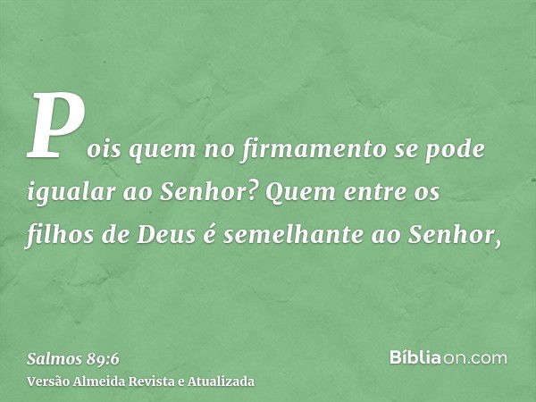 Pois quem no firmamento se pode igualar ao Senhor? Quem entre os filhos de Deus é semelhante ao Senhor,