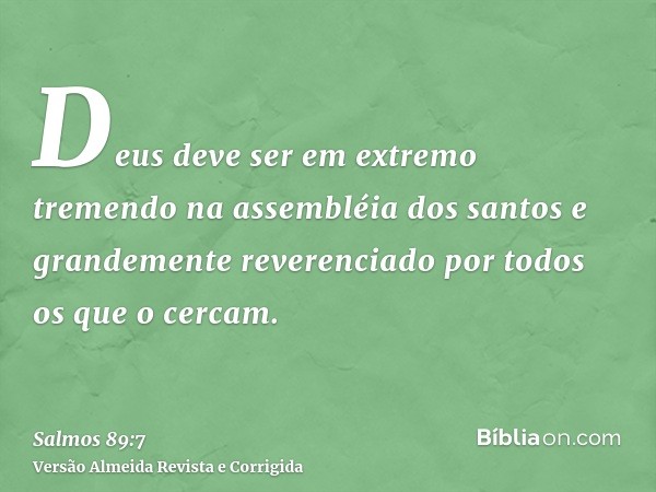 Deus deve ser em extremo tremendo na assembléia dos santos e grandemente reverenciado por todos os que o cercam.
