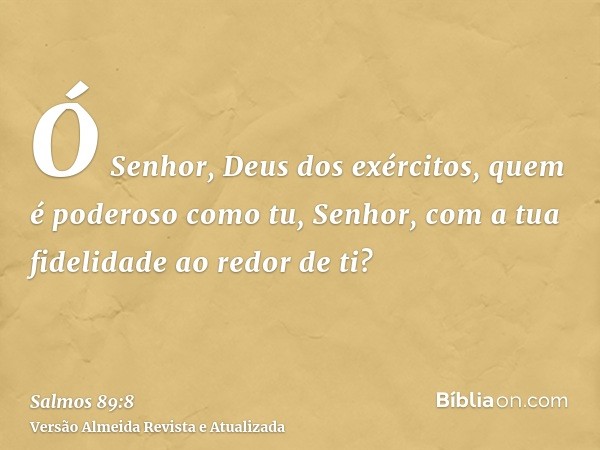 Ó Senhor, Deus dos exércitos, quem é poderoso como tu, Senhor, com a tua fidelidade ao redor de ti?