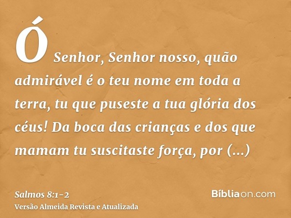 Ó Senhor, Senhor nosso, quão admirável é o teu nome em toda a terra, tu que puseste a tua glória dos céus!Da boca das crianças e dos que mamam tu suscitaste for