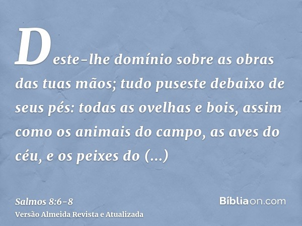 Deste-lhe domínio sobre as obras das tuas mãos; tudo puseste debaixo de seus pés:todas as ovelhas e bois, assim como os animais do campo,as aves do céu, e os pe